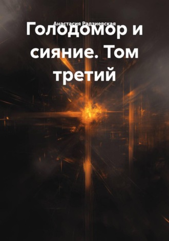 Анастасия Радзиевская. Голодомор и сияние. Том третий Часть первая