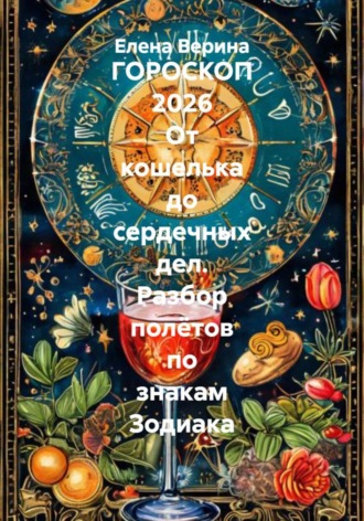 Елена Владимировна Верина. ГОРОСКОП 2026 От кошелька до сердечных дел. Разбор полётов по знакам Зодиака