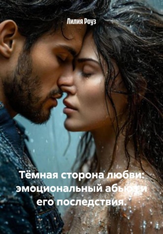 Лилия Роуз. Тёмная сторона любви: эмоциональный абьюз и его последствия