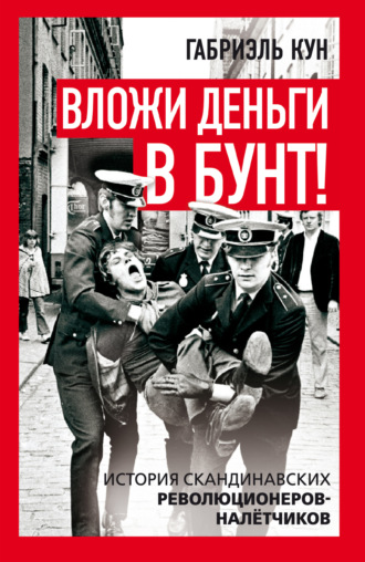 Габриэль Кун. Вложи деньги в бунт! История скандинавских революционеров-налетчиков