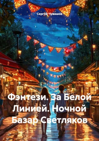 Сергей Чувашов. Фэнтези. За Белой Линией. Ночной Базар Светляков