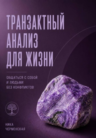 Ника Черменская. Транзактный анализ для жизни. Общаться с собой и людьми без конфликтов