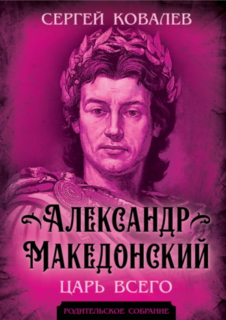 Сергей Ковалёв. Александр Македонский. Царь Всего