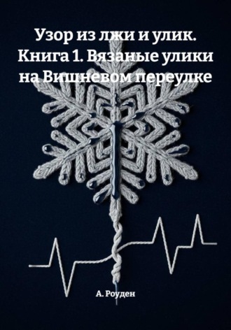 А. Роуден. Узор из лжи и улик. Книга 1. Вязаные улики на Вишневом переулке