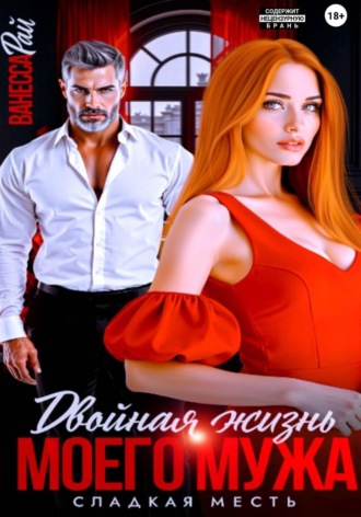 Ванесса Рай. Двойная жизнь моего мужа. Сладкая месть