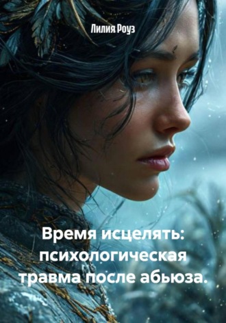 Лилия Роуз. Время исцелять: психологическая травма после абьюза