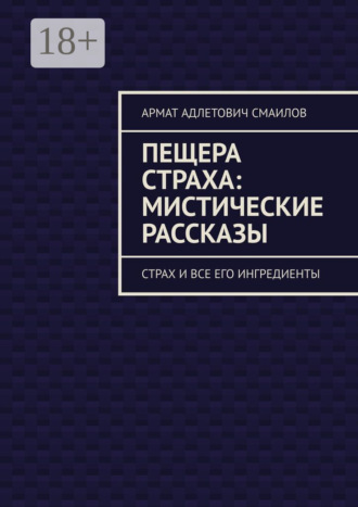 Армат Адлетович Смаилов. Пещера страха: мистические рассказы. Страх и все его ингредиенты
