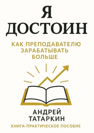 Андрей Вячеславович Татаркин. Я достоин! Как преподавателю зарабатывать больше