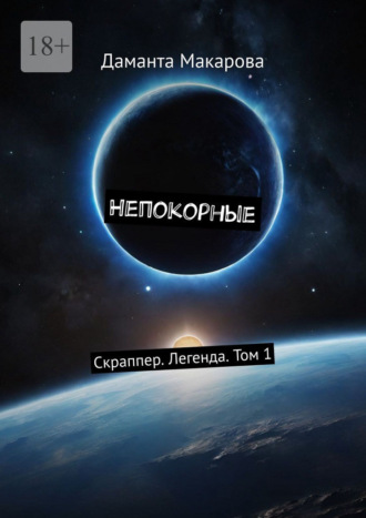 Даманта Макарова. Непокорные. Скраппер. Легенда. Том 1