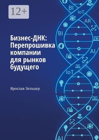 Ярослав Александрович Зельцер. Бизнес-ДНК: Перепрошивка компании для рынков будущего
