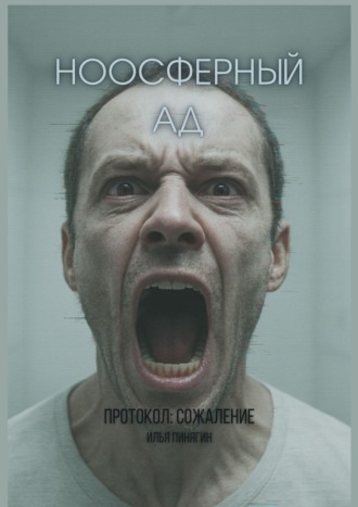 Илья Викторович Пинягин. Ноосферный ад. Протокол: сожаление
