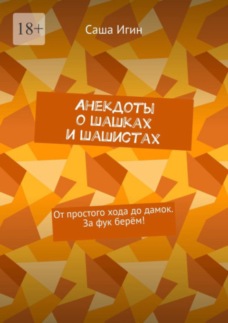 Саша Игин. Анекдоты о шашках и шашистах. От простого хода до дамок. За фук берём!