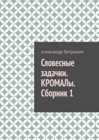 Александр Сергеевич Петрович. Словесные задачки. КРОМАЛы. Сборник 1