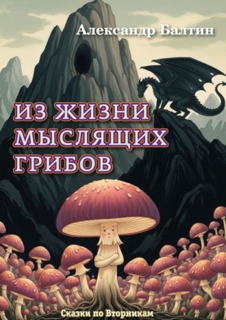 Александр Львович Балтин. Из жизни мыслящих грибов