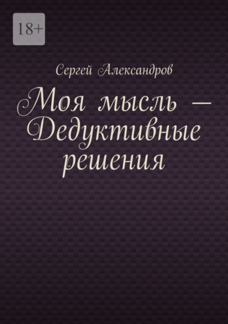 Сергей Арамович Александров. Моя мысль – дедуктивные решения
