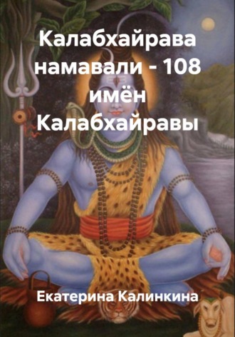 Екатерина Калинкина. Калабхайрава намавали - 108 имён Калабхайравы