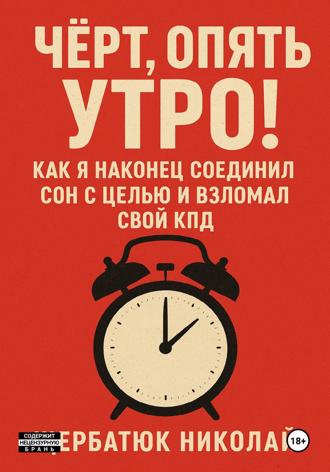 Николай Щербатюк. Чёрт, Опять Утро! Как Я Наконец Соединил Сон с Целью и Взломал Свой КПД
