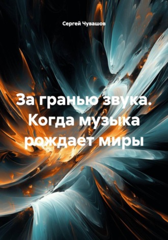 Сергей Чувашов. За гранью звука. Когда музыка рождает миры