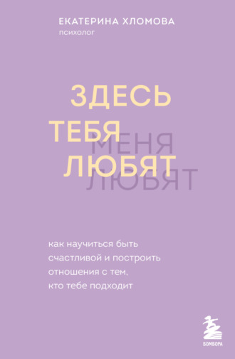 Екатерина Хломова. Здесь тебя любят. Как научиться быть счастливой и построить отношения с тем, кто тебе подходит