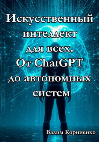 Вадим Корниенко. Искусственный интеллект для всех. От ChatGPT до автономных систем