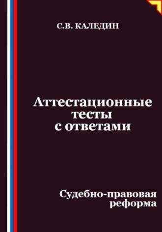 Сергей Каледин. Аттестационные тесты с ответами. Судебно-правовая реформа