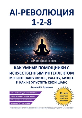 . AI-революция 1-2-8. Как умные помощники с искусственным интеллектом меняют нашу жизнь, работу, бизнес и как не упустить свой шанс