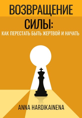 Anna Hardikainena. Возвращение силы: как перестать быть жертвой и начать действовать