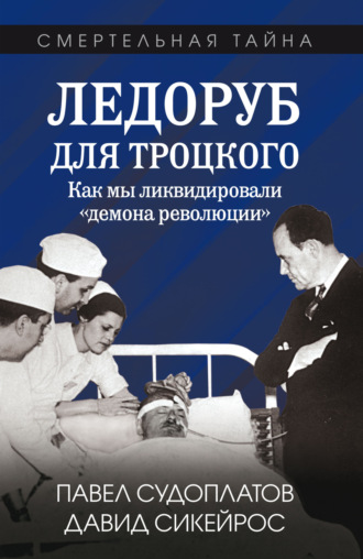 Павел Судоплатов. Ледоруб для Троцкого. Как мы ликвидировали «демона революции»