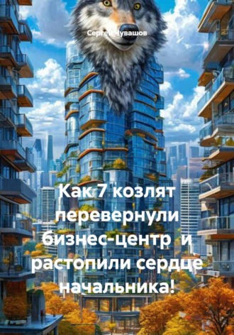 Сергей Чувашов. Как 7 козлят перевернули бизнес-центр и растопили сердце начальника!