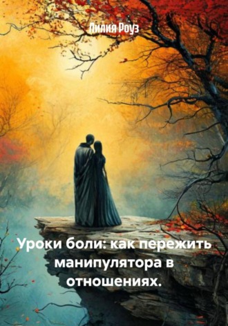 Лилия Роуз. Уроки боли: как пережить манипулятора в отношениях