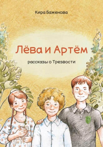 Кира Юрьевна Баженова. Лёва и Артём: рассказы о Трезвости