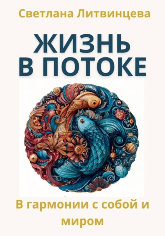 Светлана Литвинцева. Жить в потоке. Искусство быть в гармонии с собой и миром