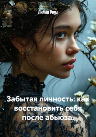 Лилия Роуз. Забытая личность: как восстановить себя после абьюза