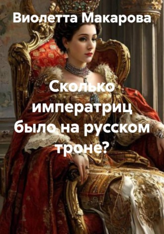 Виолетта Леонидовна Макарова. Сколько императриц было на русском троне?