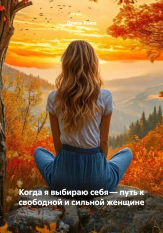 Луиса Хьюз. Когда я выбираю себя – путь к свободной и сильной женщине