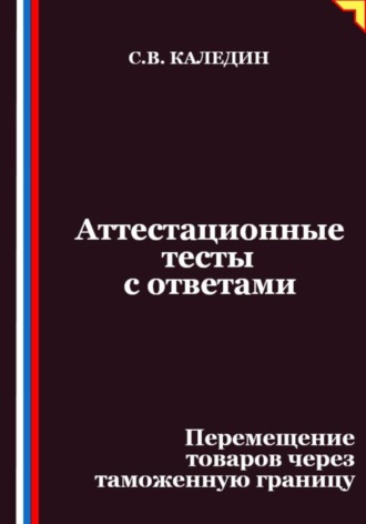 Сергей Каледин. Аттестационные тесты с ответами. Перемещение товаров через таможенную границу