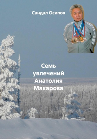 Сандал Сулусович Осипов. Семь увлечений Анатолия Макарова