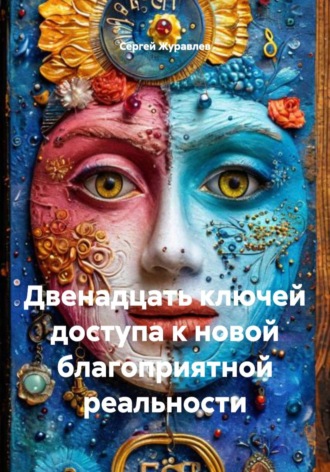 Сергей Журавлев. Двенадцать ключей доступа к новой благоприятной реальности
