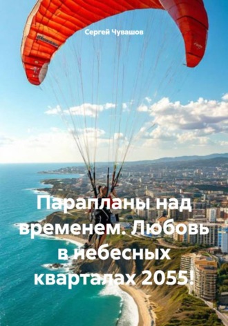 Сергей Чувашов. Парапланы над временем. Любовь в небесных кварталах 2055!