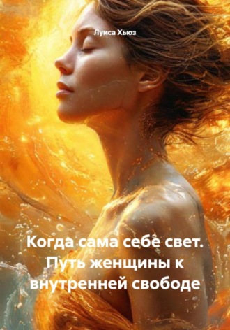 Луиса Хьюз. Когда сама себе свет. Путь женщины к внутренней свободе