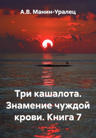 А.В. Манин-Уралец. Три кашалота. Знамение чуждой крови. Книга 7