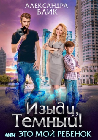 Александра Блик. Изыди, Тёмный! или Это мой ребёнок
