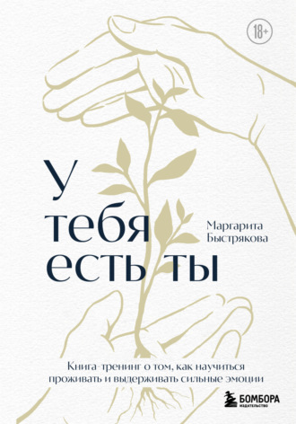 Маргарита Быстрякова. У тебя есть ты: книга-тренинг о том, как научиться проживать и выдерживать сильные эмоции