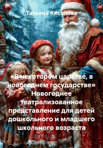 Татьяна Киселева. «В некотором царстве, в новогоднем государстве» Новогоднее театрализованное представление для детей дошкольного и младшего школьного возраста