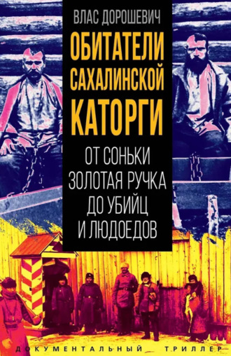 Влас Дорошевич. Обитатели Сахалинской каторги. От Соньки Золотая Ручка до убийц и людоедов
