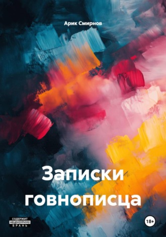 Арик Виссарионович Смирнов. Записки говнописца