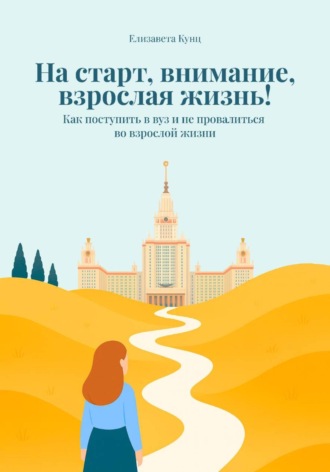 Елизавета Кунц. На старт, внимание, взрослая жизнь! Как поступить в вуз и не провалиться во взрослой жизни
