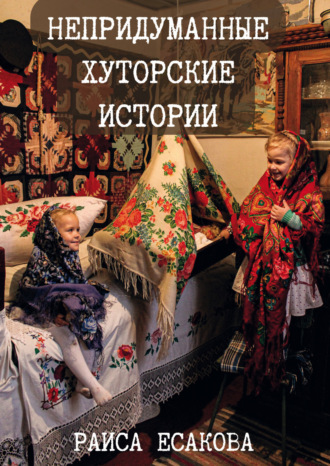 Раиса Есакова. Непридуманные хуторские истории
