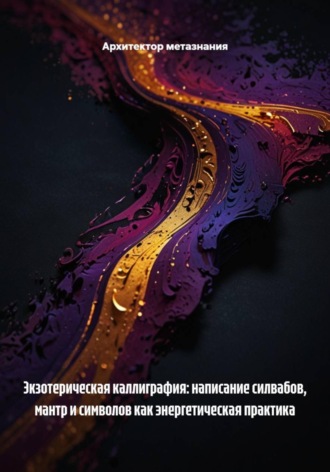 Архитектор метазнания. Экзотерическая каллиграфия: написание силвабов, мантр и символов как энергетическая практика