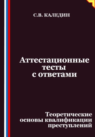 Сергей Каледин. Аттестационные тесты с ответами. Теоретические основы квалификации преступлений